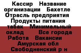 Кассир › Название организации ­ Бахетле › Отрасль предприятия ­ Продукты питания, табак › Минимальный оклад ­ 1 - Все города Работа » Вакансии   . Амурская обл.,Свободненский р-н